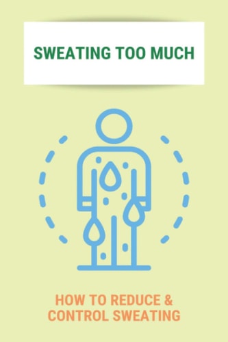 Sweating Too Much How To Reduce & Control Sweating: Stop Excessive Sweating All Over Body