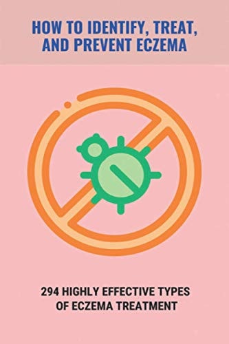 How To Identify, Treat, And Prevent Eczema 294 Highly Effective Types Of Eczema Treatment: How To Cure Eczema Fast