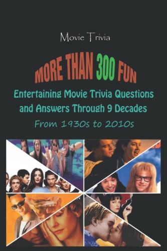 Movie Trivia More Than 300 Fun, Entertaining Movie Trivia Questions and Answers Through 9 Decades From 1930s to 2010s