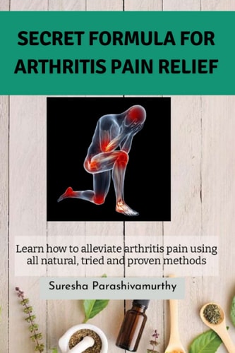 Secret Formula For Arthritis Pain Relief Learn how to Alleviate Arthritis Pain Using All Natural, Tried and Proven Methods