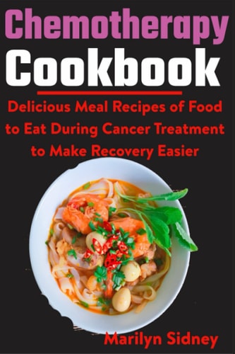 Chemotherapy Cookbook Delicious Meal Recipes of Food to Eat During Cancer Treatment to Make Recovery Easier