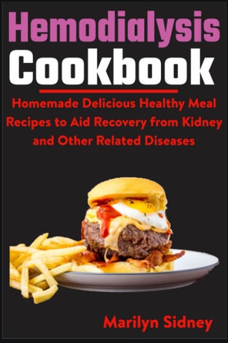 Hemodialysis Cookbook Homemade Delicious Healthy Meal Recipes to Aid Recovery from Kidney and Other Related Diseases