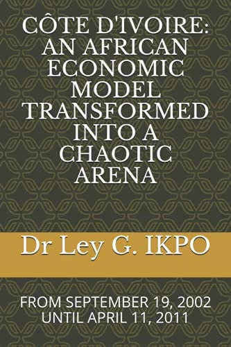 Côte D'Ivoire An African Economic Model Transformed Into a Chaotic Arena: From September 19, 2002 Until April 11, 2011