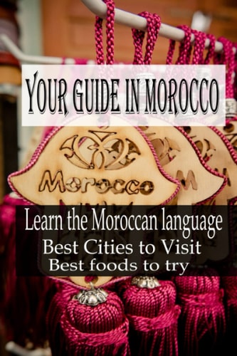 Your Guide in Morocco Learn the Moroccan Language, Best Cities to Visit, Best Foods to Try
