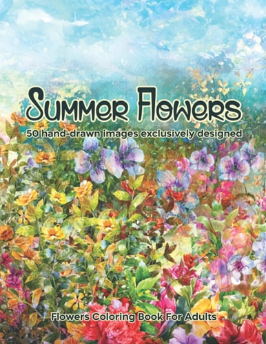 Summer Flowers Flowers Coloring Book For Adults: 50 Hand-drawn Images Exclusively Designed