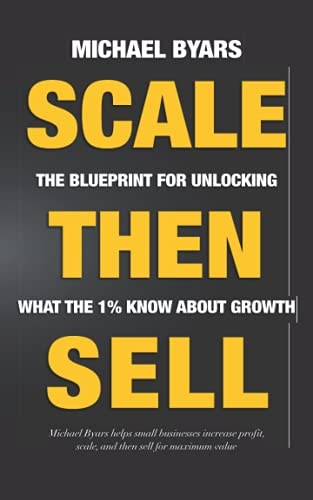 Scale Then Sell The Blueprint for Unlocking What The 1% Know About Growth