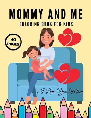 I Love You Mom Mommy And Me Coloring Book For Kids, Happy Mother Day, Together Baby Daughter Girl And Mommy, Easy And Fun Collection 40 Pages
