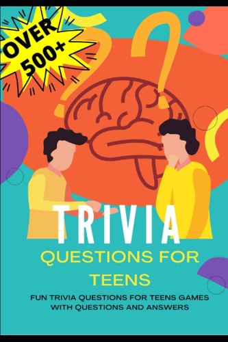 Trivia Questions for Teens Fun Trivia Questions for Teens Games with Questions and Answers - Over 500 Challenging Questions for You and Your Friends