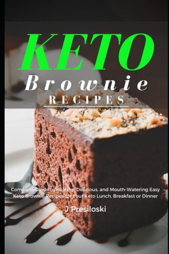 Keto Brownie Recipes Complete Guide to Healthy, Delicious, and Mouth-Watering Easy Brownies for Your Lunch, Breakfast Or Dinner