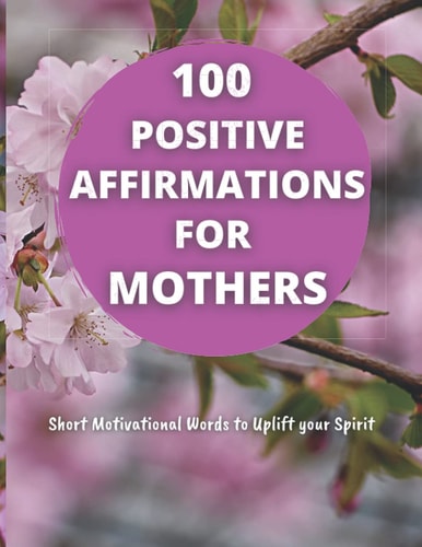 100 Positive Affirmations for Mothers Short Motivational Quotes to Uplift Your Spirit