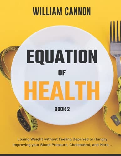 Equation of Health Losing Weight Without Feeling Deprived Or Hungry Improving Your Blood Pressure, Cholesterol, and More - Book 2
