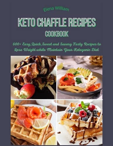 Keto Chaffle Recipes Cookbook 600+ Easy, Quick, Sweet and Savory Tasty Recipes to Lose Weight While Maintain Your Ketogenic Diet