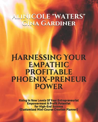 Harnessing Your Empathic Profitable Phoenix-preneur Power Rising In New Levels Of Your Entrepreneurial Empowerment & Profit Potential for High-End Success (Customized Mini-Course Creation Planner)