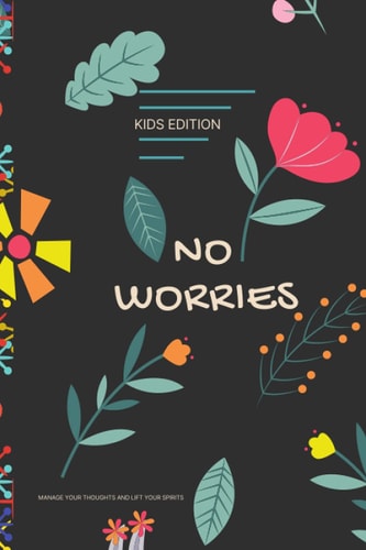 No Worries - Kids Edition - Manage Your Thoughts and Lift Your Spirits A Guided Journal to Help Your Children to Calm Anxiety, Relieve Stress, and Practice Positive Thinking Each Day
