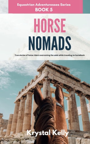 Horse Nomads (Equestrian Adventuresses Series Book 5) True Stories of Horse Riders Overcoming the Odds While Traveling on Horseback.