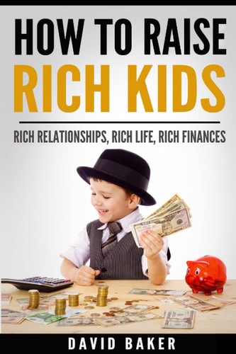 How to Raise Rich Kids Rich Relationships, Rich Life, Rich Finances