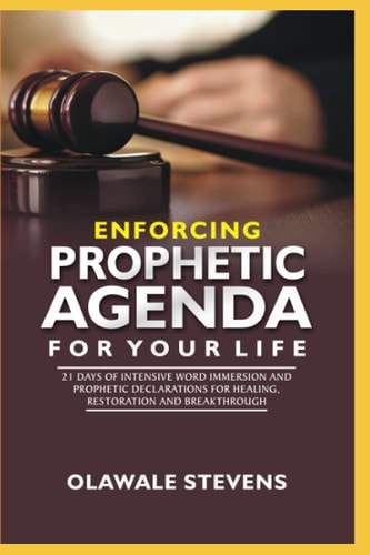 Enforcing Prophetic Agenda For Your Life 21 Days Of Intensive Word Immersion And Prophetic Declarations For Healing, Restoration And Breakthroughs