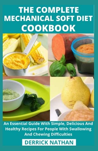 The Complete Mechanical Soft Diet Cookbook An Essential Guide With Simple, Delicious And Healthy Recipes For People With Swallowing And Chewing Difficulties