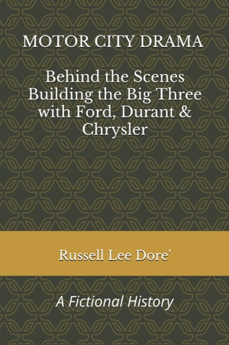 Motor City Drama - Behind the Scenes Building the Big Three with Ford, Durant & Chrysler A Fictional History