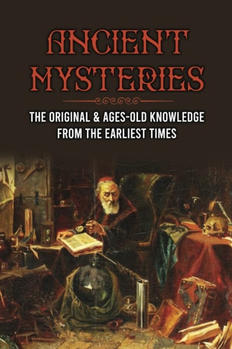 Ancient Mysteries The Original & Ages-Old Knowledge From The Earliest Times: History Of Ancient