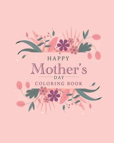 Happy Mother's Day Coloring Book The Best Botanical Illustrations with Cute Quotes for Moms. The Best Alternative to a Postcard for Happy Mother's Day