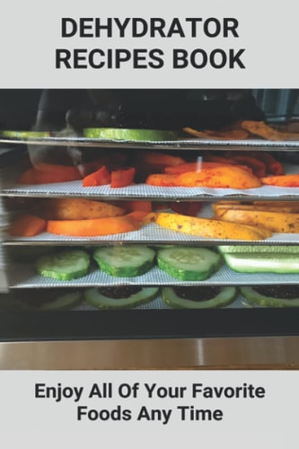 Dehydrator Recipes Book Enjoy All Of Your Favorite Foods Any Time: Dehydrator Recipes Keto