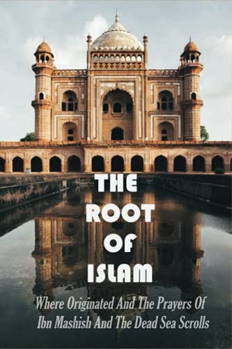 The Root Of Islam Where Originated And The Prayers Of Ibn Mashish And The Dead Sea Scrolls: The Islam Pillars