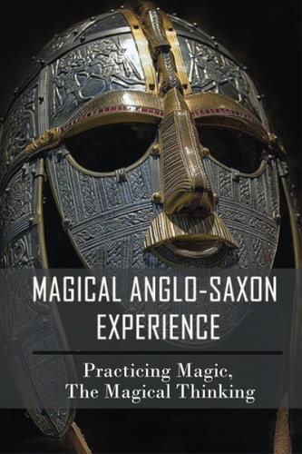 Magical Anglo-Saxon Experience Practicing Magic, The Magical Thinking: History Of Anglo-Saxon England