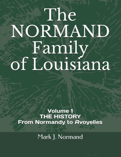 The NORMAND Family Of Louisiana Volume 1/ THE HISTORY From Normandy to Avoyelles