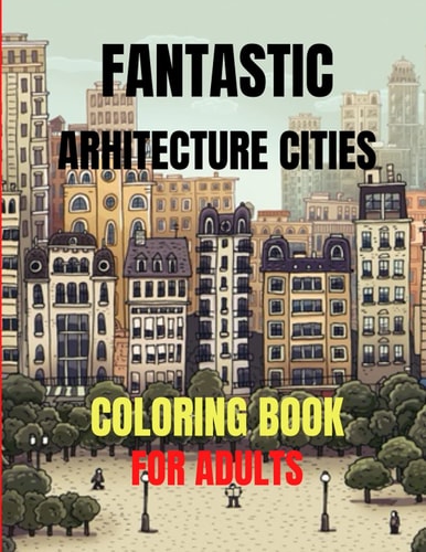 Fantastic Arhitecture Cities Coloring Book Urban Designs Relaxation and Stress Relief For Adults, Amazing and Fun Buildings Structure