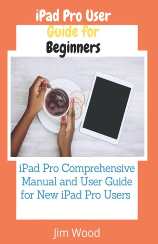 IPad Pro User Guide for Beginners IPad Pro Comprehensive Manual and User Guide for New IPad Pro Users