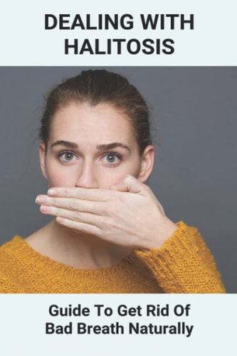 Dealing With Halitosis Guide To Get Rid Of Bad Breath Naturally: How To Get Rid Of Bad Breath From Throat