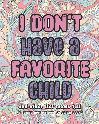 I Don't Have a Favorite Child and Other Lies Moms Tell A Funny Motherhood Coloring Book