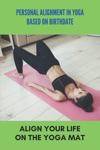 Personal Alignment In Yoga Based On Birthdate Align Your Life On The Yoga Mat: Yoga For Beginners