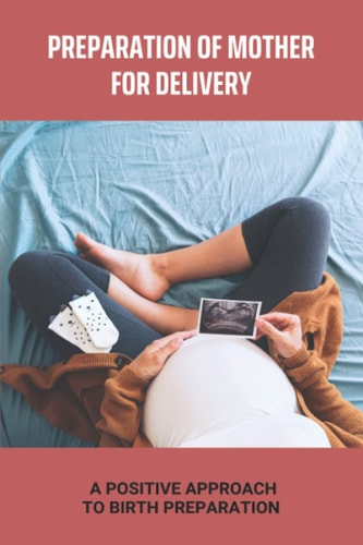 Preparation Of Mother For Delivery A Positive Approach To Birth Preparation: Positive Hospital Birth Stories