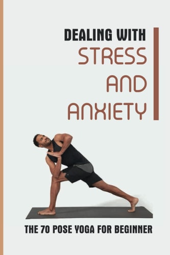 Dealing With Stress And Anxiety The 70 Pose Yoga For Beginner: Reduce Anxiety Before Bed