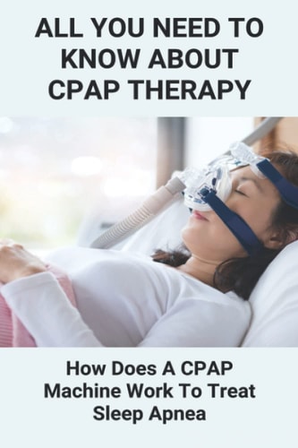 All You Need To Know About CPAP Therapy How Does A CPAP Machine Work To Treat Sleep Apnea: Cpap Tips Tricks