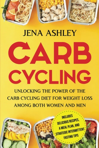Carb Cycling Unlocking the Power of the Carb Cycling Diet for Weight Loss Among Both Women and Men Includes Delicious Recipes, a Meal Plan, and Strategic Intermittent Fasting Tips