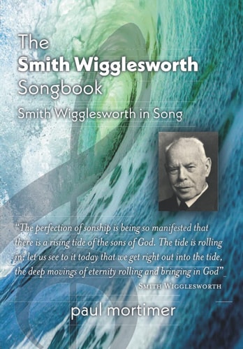 The Smith Wigglesworth Songbook Smith Wigglesworth in Song