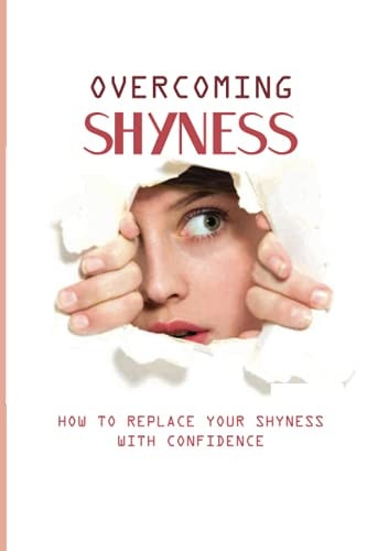 Overcoming Shyness How To Replace Your Shyness With Confidence: Identifying The Triggers That Cause Anxiety