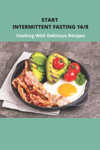 Start Intermittent Fasting 16/8 Cooking With Delicious Recipes: Simple Keto Intermittent Fasting Meal Plan