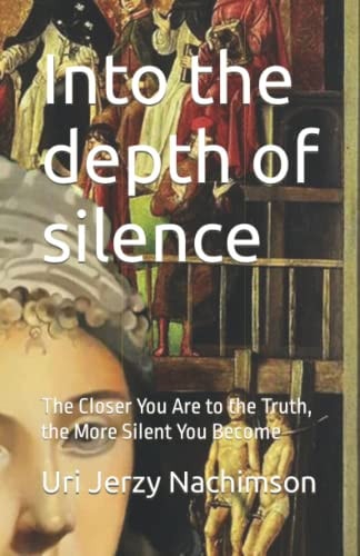 Into the Depth of Silence The Closer You Are to the Truth, the More Silent You Become