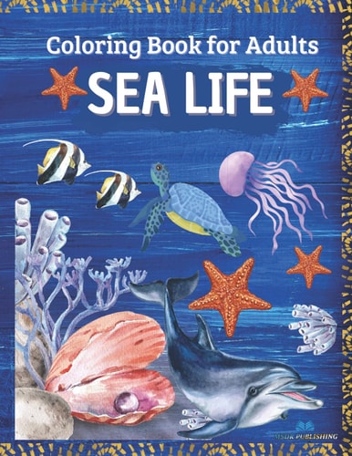 SEA LIFE - Coloring Book for Adults Marine Life Featuring Relaxing Ocean Scenes, Tropical Fish and Beautiful Sea Creatures