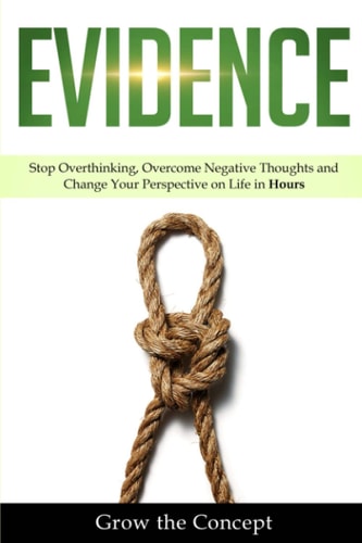 Evidence Stop Overthinking, Overcome Negative Thoughts and Change Your Perspective on Life in Hours