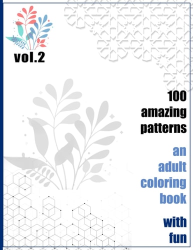 100 Amazing Patterns An Adult Coloring Book With Fun Vol.2 An Adult Coloring Book with Fun, Easy, and Relaxing Coloring Pages