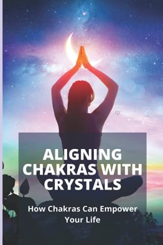Aligning Chakras With Crystals How Chakras Can Empower Your Life: Crystals For Chakra Alignment