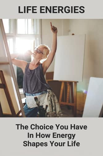 Life Energies The Choice You Have In How Energy Shapes Your Life: Facing Challenges In Life
