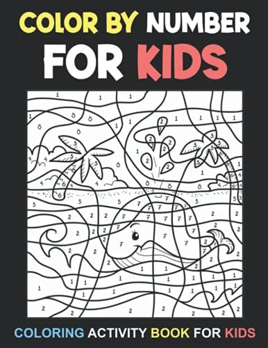 Color By Number For Kids Coloring Activity Book For Kids Ages 3-8, 8-12 Boys and Girls