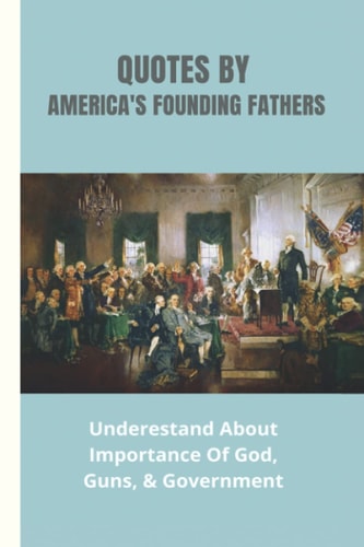Quotes By America's Founding Fathers Underestand About Importance Of God, Guns, & Government: Fascinating Quotes About Peace From America'S Founding Fathers