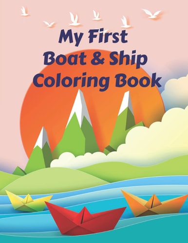 My First Boat and Ship Coloring Book Discover This Unique Collection of Boats, Ships, Yachts, Pirate Boats Coloring Pages for Your Beloved Kids and Toddlers Also for Boys and Girls, Pre-K to Kindergarten